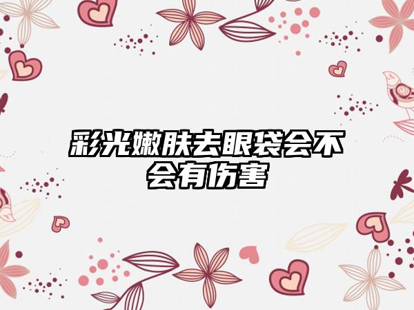 彩光嫩肤去眼袋会不会有伤害