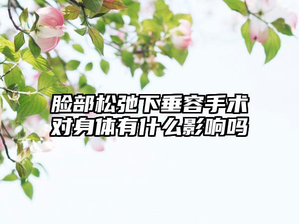脸部松弛下垂容手术对身体有什么影响吗