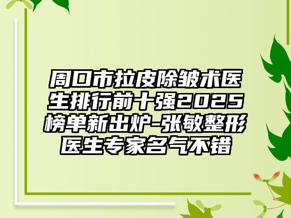 周口市拉皮除皱术医生排行前十强2025榜单新出炉-张敏整形医生专家名气不错