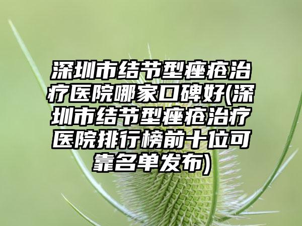 深圳市结节型痤疮治疗医院哪家口碑好(深圳市结节型痤疮治疗医院排行榜前十位可靠名单发布)
