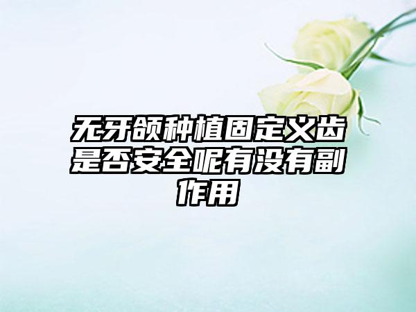 无牙颌种植固定义齿是否安全呢有没有副作用