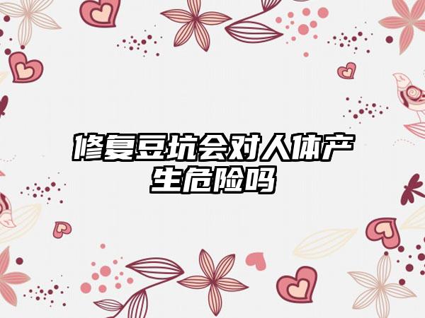 修复豆坑会对人体产生危险吗