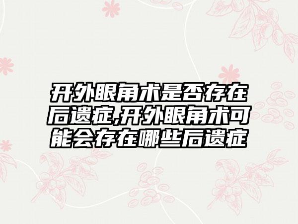 开外眼角术是否存在后遗症,开外眼角术可能会存在哪些后遗症