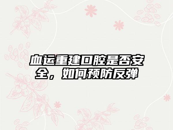 血运重建口腔是否安全，如何预防反弹