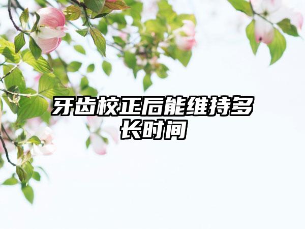 牙齿校正后能维持多长时间