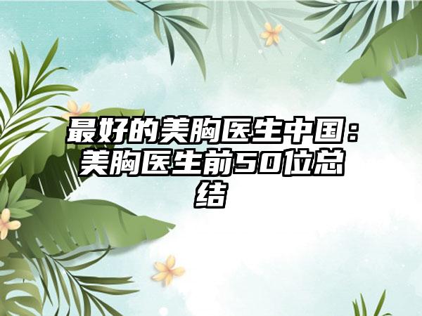 最好的美胸医生中国：美胸医生前50位总结