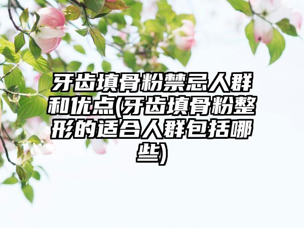 牙齿填骨粉禁忌人群和优点(牙齿填骨粉整形的适合人群包括哪些)