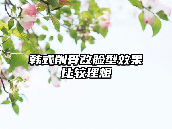 韩式削骨改脸型效果比较理想