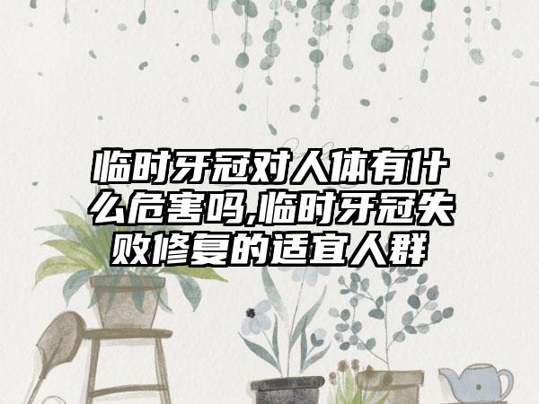 临时牙冠对人体有什么危害吗,临时牙冠失败修复的适宜人群