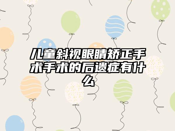 儿童斜视眼睛矫正手术手术的后遗症有什么