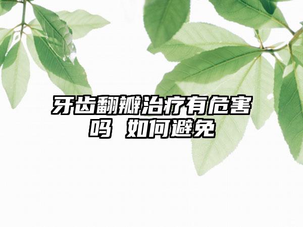 牙齿翻瓣治疗有危害吗 如何避免