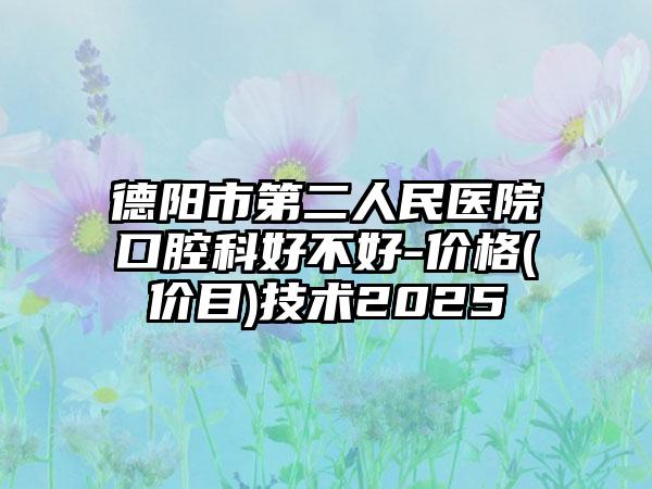 德阳市第二人民医院口腔科好不好-价格(价目)技术2025