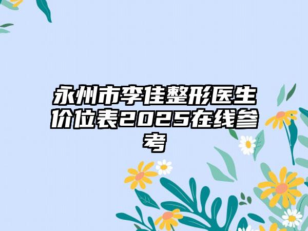 永州市李佳整形医生价位表2025在线参考