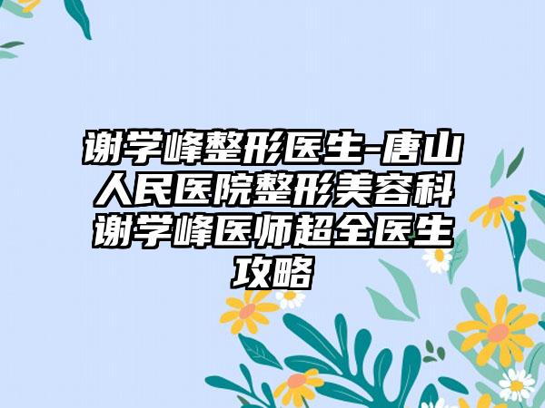 谢学峰整形医生-唐山人民医院整形美容科谢学峰医师超全医生攻略