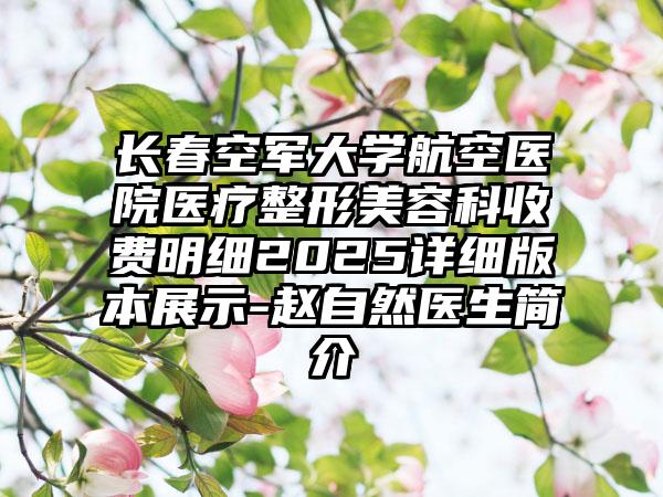 长春空军大学航空医院医疗整形美容科收费明细2025详细版本展示-赵自然医生简介