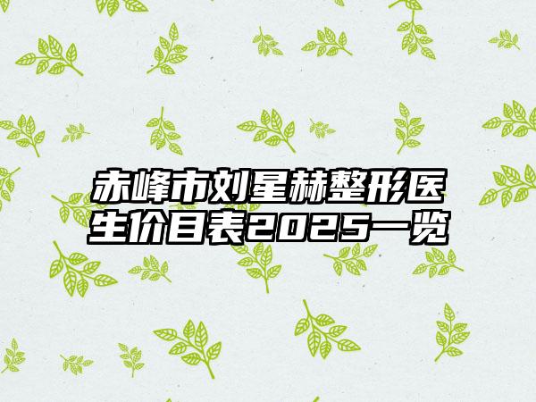 赤峰市刘星赫整形医生价目表2025一览