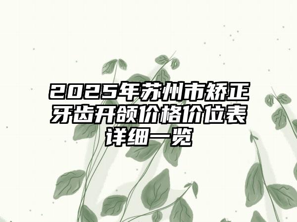 2025年苏州市矫正牙齿开颌价格价位表详细一览