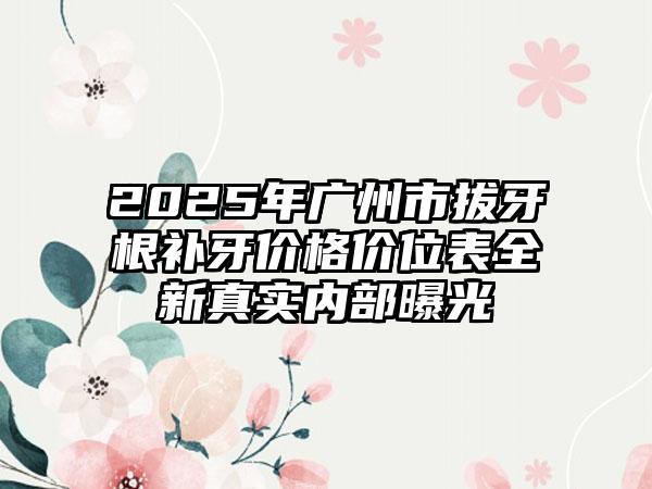 2025年广州市拔牙根补牙价格价位表全新真实内部曝光