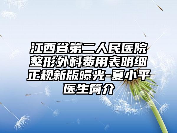 江西省第二人民医院整形外科费用表明细正规新版曝光-夏小平医生简介