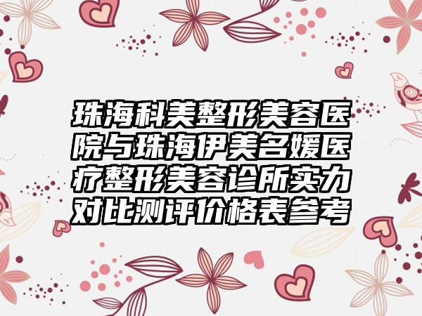 珠海科美整形美容医院与珠海伊美名媛医疗整形美容诊所实力对比测评价格表参考