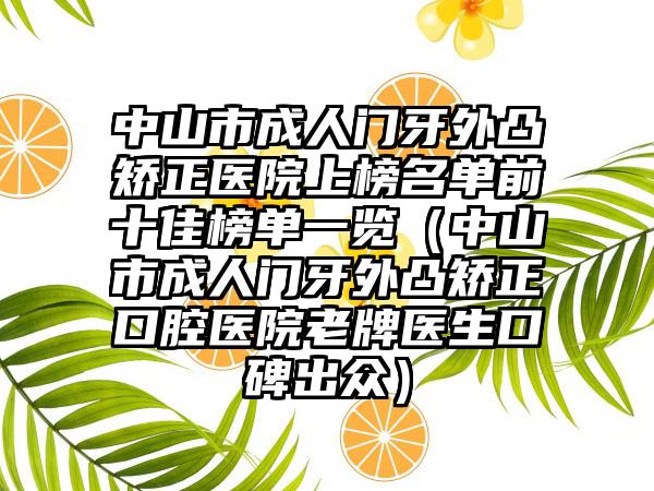 中山市成人门牙外凸矫正医院上榜名单前十佳榜单一览（中山市成人门牙外凸矫正口腔医院老牌医生口碑出众）