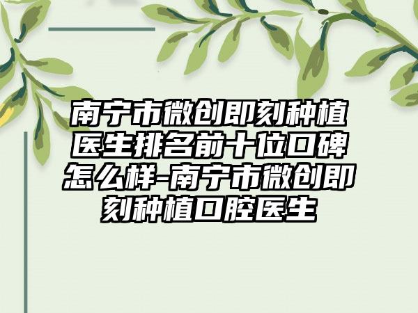 南宁市微创即刻种植医生排名前十位口碑怎么样-南宁市微创即刻种植口腔医生