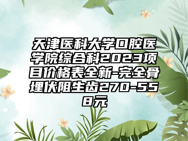 天津医科大学口腔医学院综合科2023项目价格表全新-完全骨埋伏阻生齿270-558元