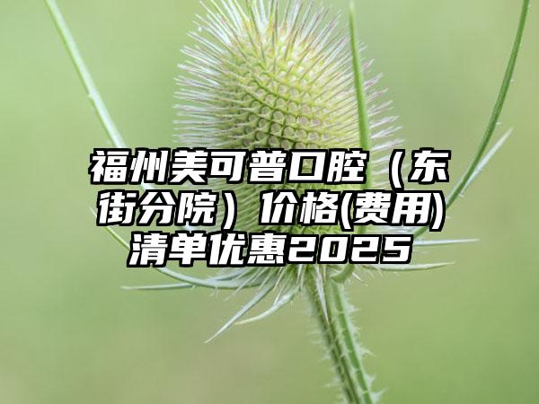 福州美可普口腔（东街分院）价格(费用)清单优惠2025