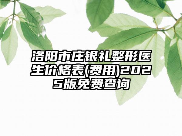 洛阳市庄银礼整形医生价格表(费用)2025版免费查询