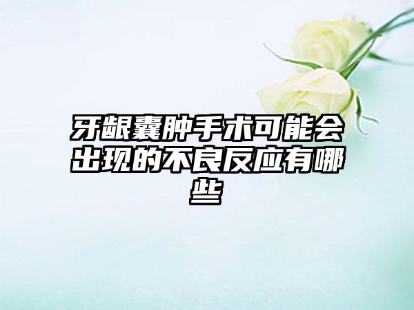 牙龈囊肿手术可能会出现的不良反应有哪些