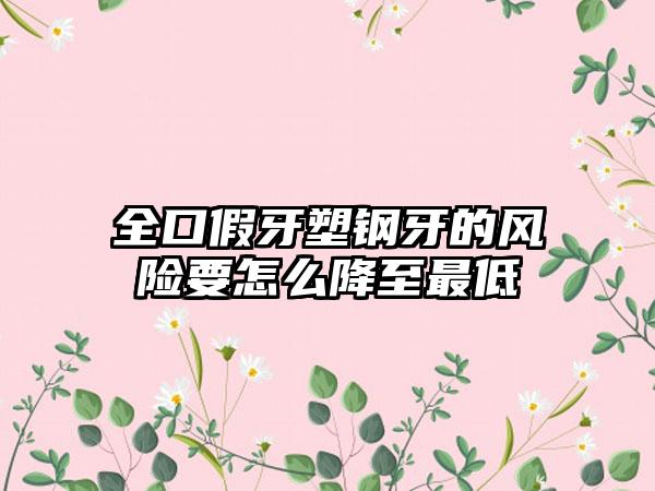 全口假牙塑钢牙的风险要怎么降至最低