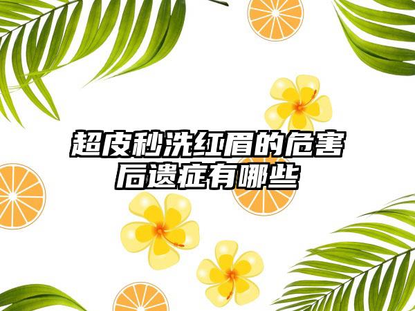 超皮秒洗红眉的危害后遗症有哪些