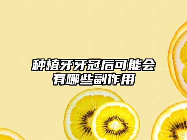 种植牙牙冠后可能会有哪些副作用