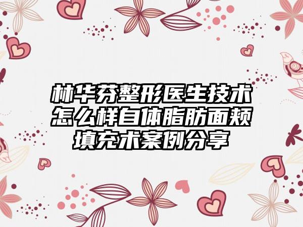 林华芬整形医生技术怎么样自体脂肪面颊填充术案例分享