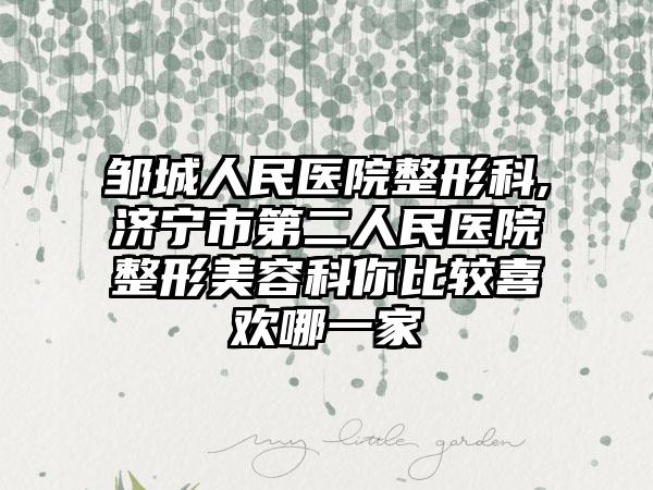 邹城人民医院整形科,济宁市第二人民医院整形美容科你比较喜欢哪一家