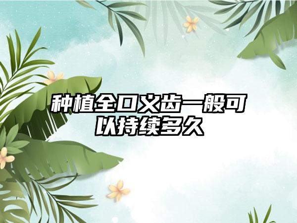 种植全口义齿一般可以持续多久