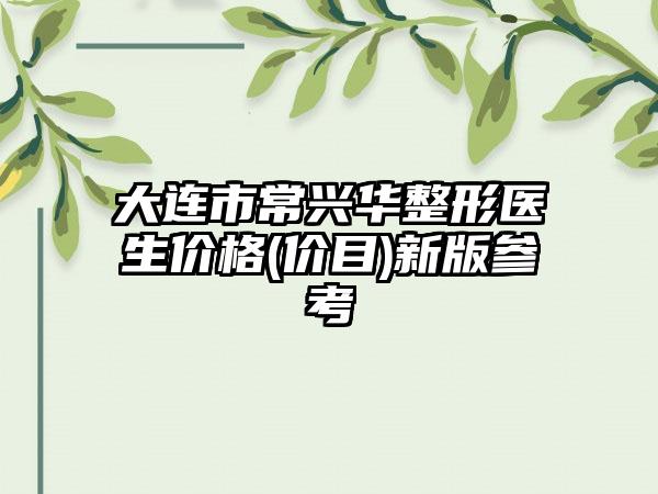 大连市常兴华整形医生价格(价目)新版参考