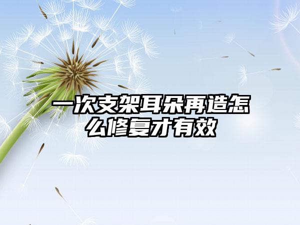 一次支架耳朵再造怎么修复才有效