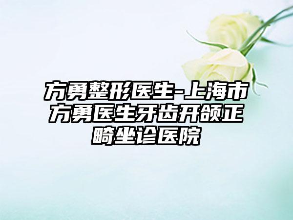 方勇整形医生-上海市方勇医生牙齿开颌正畸坐诊医院