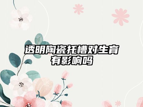 透明陶瓷托槽对生育有影响吗