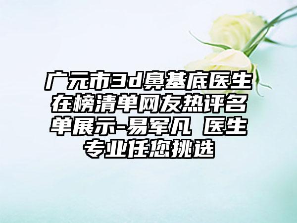 广元市3d鼻基底医生在榜清单网友热评名单展示-易军凡‌医生专业任您挑选