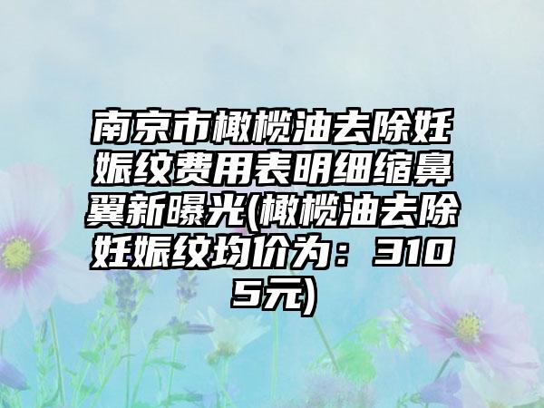 南京市橄榄油去除妊娠纹费用表明细缩鼻翼新曝光(橄榄油去除妊娠纹均价为：3105元)
