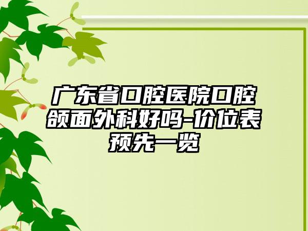 广东省口腔医院口腔颌面外科好吗-价位表预先一览