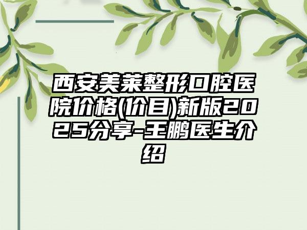 西安美莱整形口腔医院价格(价目)新版2025分享-王鹏医生介绍