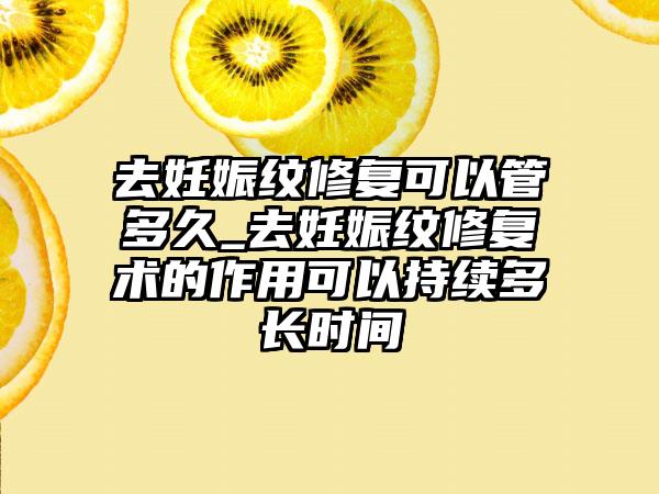 去妊娠纹修复可以管多久_去妊娠纹修复术的作用可以持续多长时间