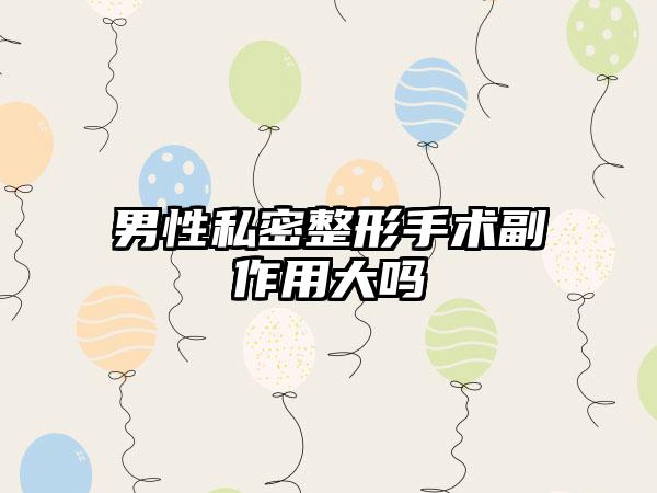 男性私密整形手术副作用大吗