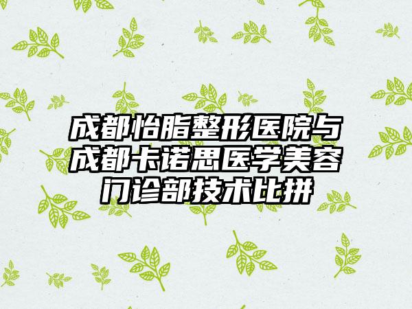 成都怡脂整形医院与成都卡诺思医学美容门诊部技术比拼