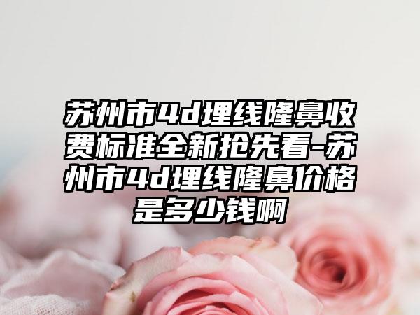 苏州市4d埋线隆鼻收费标准全新抢先看-苏州市4d埋线隆鼻价格是多少钱啊