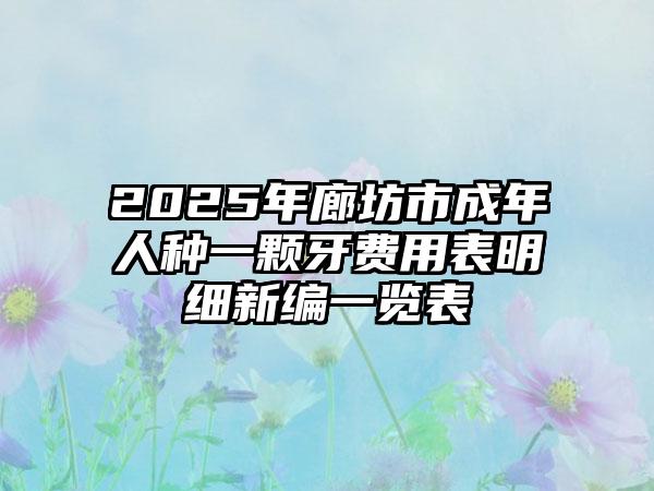2025年廊坊市成年人种一颗牙费用表明细新编一览表