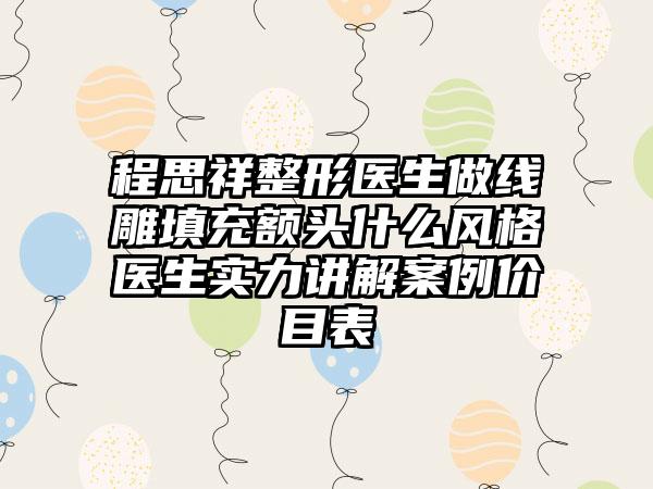 程思祥整形医生做线雕填充额头什么风格医生实力讲解案例价目表